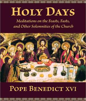 Holy Days: Meditations on the Feasts, Fasts, and Other Solemnities of the Church de Pope Benedict XVI