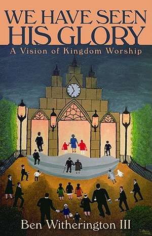 We Have Seen His Glory: A Vision of Kingdom Worship de Ben Witherington