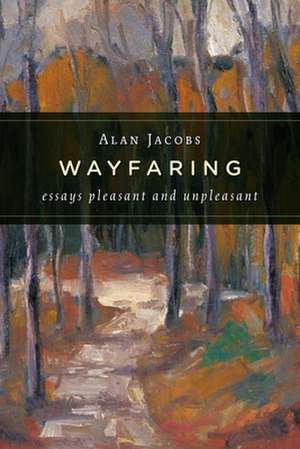 Wayfaring: Essays Pleasant and Unpleasant de Alan Jacobs