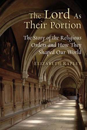 The Lord as Their Portion: The Story of the Religious Orders and How They Shaped Our World de Elizabeth Rapley