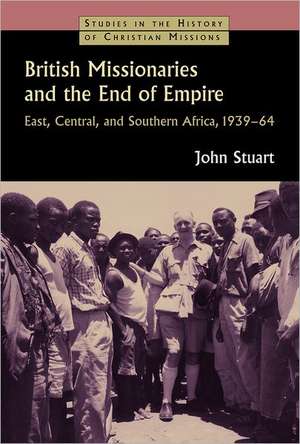 British Missionaries and the End of Empire: East, Central, and Southern Africa, 1939-64 de John Stuart