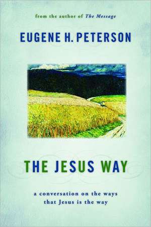 The Jesus Way: A Conversation on the Ways That Jesus Is the Way de Eugene H. Peterson