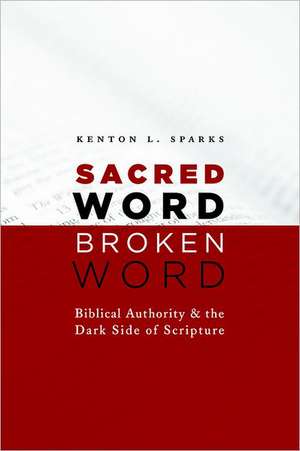 Sacred Word, Broken Word: Biblical Authority and the Dark Side of Scripture de Kenton L. Sparks