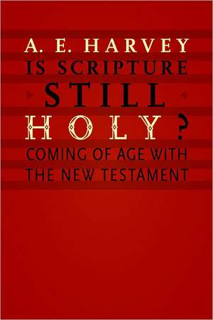 Is Scripture Still Holy?: Coming of Age with the New Testament de A. E. Harvey