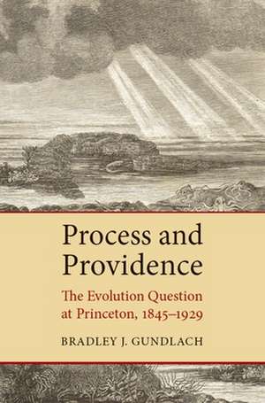 Process and Providence: The Evolution Question at Princeton, 1845-1929 de Bradley J. Gundlach