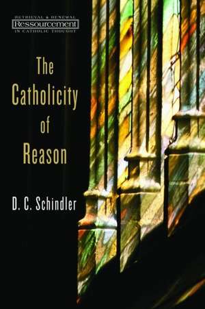 The Catholicity of Reason de D. C. Schindler