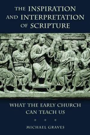 The Inspiration and Interpretation of Scripture: What the Early Church Can Teach Us de Michael Graves