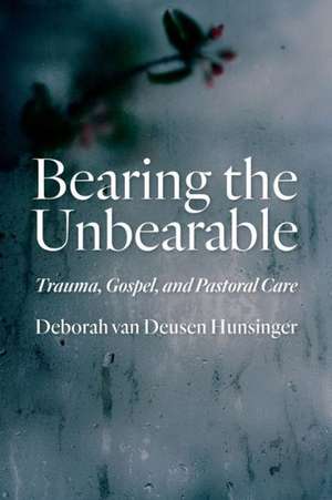 Bearing the Unbearable: Trauma, Gospel, and Pastoral Care de Deborah Van Hunsinger