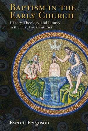 Baptism in the Early Church: History, Theology, and Liturgy in the First Five Centuries de Everett Ferguson