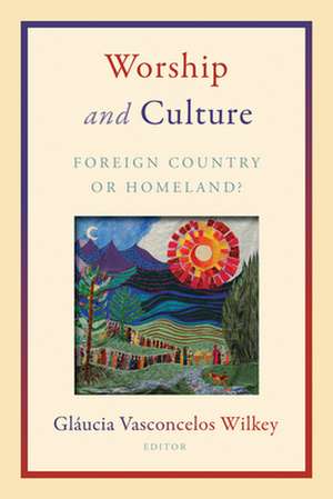 Worship and Culture: Foreign Country or Homeland? de Glaucia Vasconcelos Wilkey