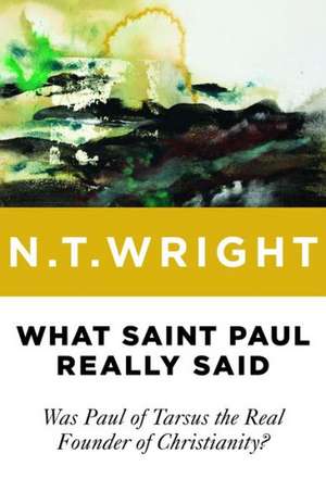 What Saint Paul Really Said: Was Paul of Tarsus the Real Founder of Christianity? de N.T. WRIGHT