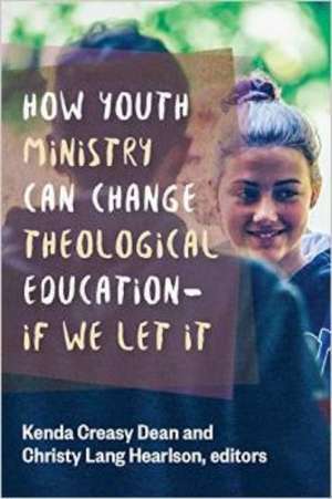 How Youth Ministry Can Change Theological Education -- If We Let It de Kenda Creasy Dean