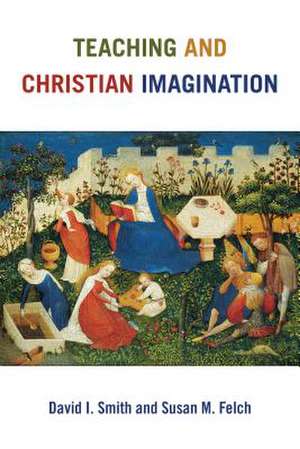 Teaching and Christian Imagination de David I. Smith