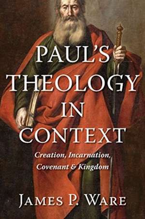 Paul's Theology in Context: Creation, Incarnation, Covenant, and Kingdom de James P. Ware