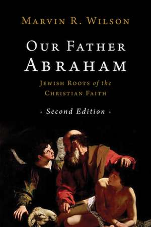 Our Father Abraham: Jewish Roots of the Christian Faith de Marvin R. Wilson