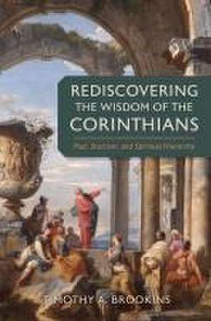 Rediscovering the Wisdom of the Corinthians de Timothy A Brookins