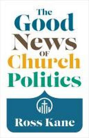 The Good News of Church Politics de Ross Kane