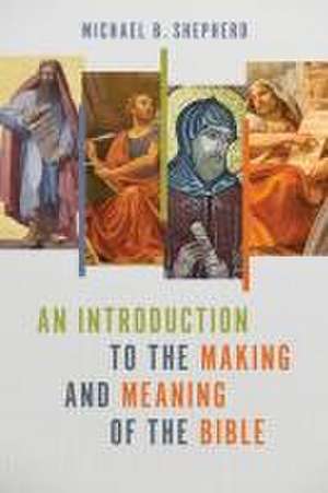 An Introduction to the Making and Meaning of the Bible de Michael B Shepherd