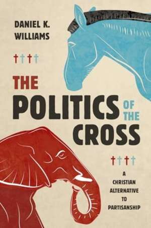 The Politics of the Cross de Daniel K Williams