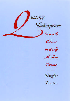 Quoting Shakespeare: Form and Culture in Early Modern Drama de Douglas Bruster