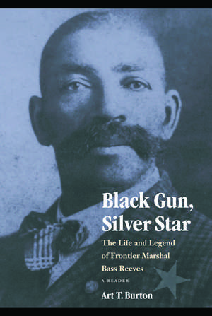 Black Gun, Silver Star: The Life and Legend of Frontier Marshal Bass Reeves de Art T. Burton