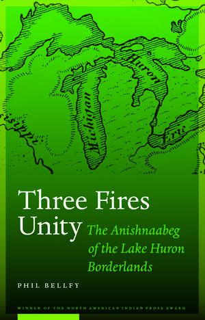 Three Fires Unity: The Anishnaabeg of the Lake Huron Borderlands de Phil Bellfy