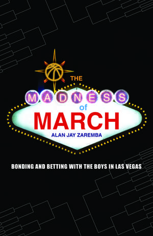 The Madness of March: Bonding and Betting with the Boys in Las Vegas de Alan Jay Zaremba