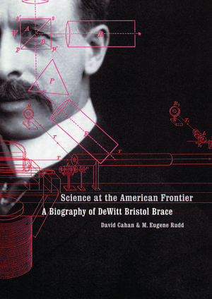 Science at the American Frontier: A Biography of DeWitt Bristol Brace de David Cahan