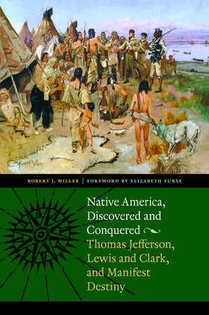 Native America, Discovered and Conquered: Thomas Jefferson, Lewis and Clark, and Manifest Destiny de Robert J. Miller