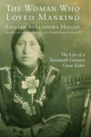 The Woman Who Loved Mankind: The Life of a Twentieth-Century Crow Elder de Lillian Bullshows Hogan