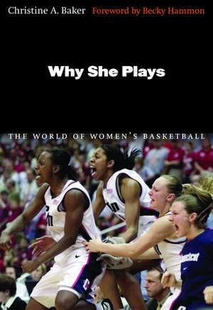 Why She Plays: The World of Women's Basketball de Christine A. Baker