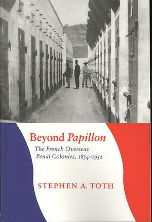 Beyond Papillon: The French Overseas Penal Colonies, 1854-1952 de Stephen A. Toth