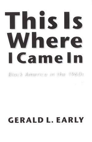 This Is Where I Came In: Black America in the 1960s de Gerald L. Early