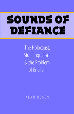 Sounds of Defiance – The Holocaust, Multilingualism, and the Problem of English de Alan Rosen