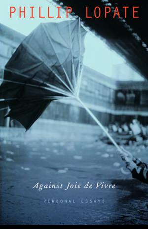 Against Joie de Vivre: Personal Essays de Phillip Lopate