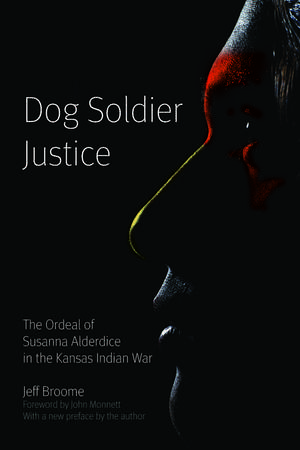 Dog Soldier Justice: The Ordeal of Susanna Alderdice in the Kansas Indian War de Jeff Broome