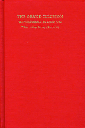 The Grand Illusion: The Prussianization of the Chilean Army de William F. Sater