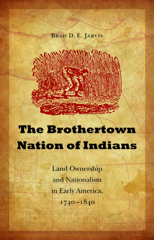 The Brothertown Nation of Indians: Land Ownership and Nationalism in Early America, 1740-1840 de Brad D. E. Jarvis