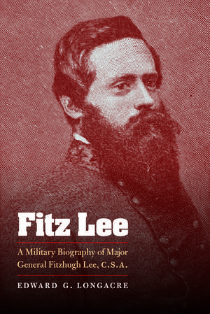 Fitz Lee: A Military Biography of Major General Fitzhugh Lee, C.S.A. de Edward G. Longacre