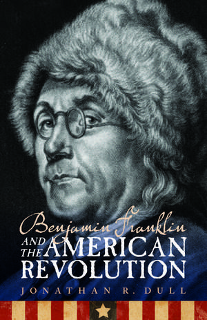 Benjamin Franklin and the American Revolution de Jonathan R. Dull