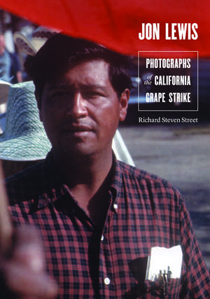 Jon Lewis: Photographs of the California Grape Strike de Richard Steven Street