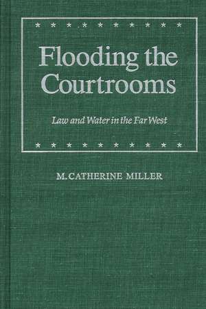 Flooding the Courtrooms: Law and Water in the Far West de M. Catherine Miller