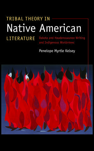 Tribal Theory in Native American Literature: Dakota and Haudenosaunee Writing and Indigenous Worldviews de Penelope Myrtle Kelsey