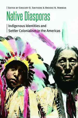 Native Diasporas: Indigenous Identities and Settler Colonialism in the Americas de Gregory D. Smithers