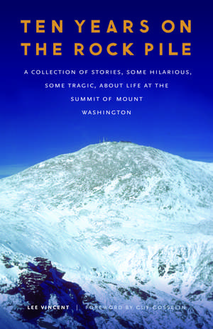 Ten Years on the Rock Pile: A Collection of Stories, Some Hilarious, Some Tragic, about Life at the Summit of Mount Washington de Lee Vincent