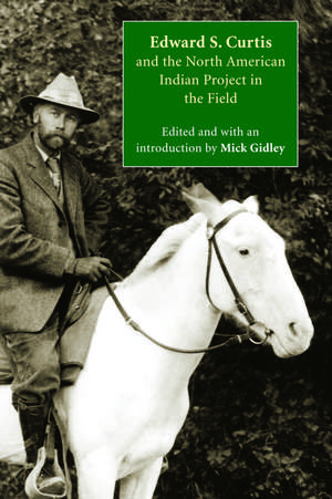 Edward S. Curtis and the North American Indian Project in the Field de Mick Gidley