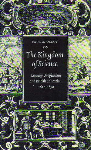 The Kingdom of Science: Literary Utopianism and British Education, 1612-1870 de Paul A. Olson