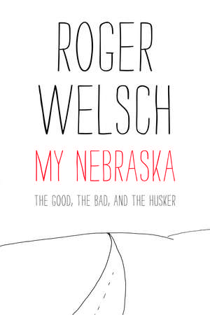 My Nebraska: The Good, the Bad, and the Husker de Roger Welsch