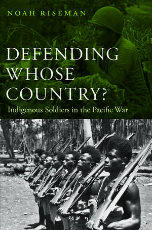 Defending Whose Country?: Indigenous Soldiers in the Pacific War de Noah Riseman