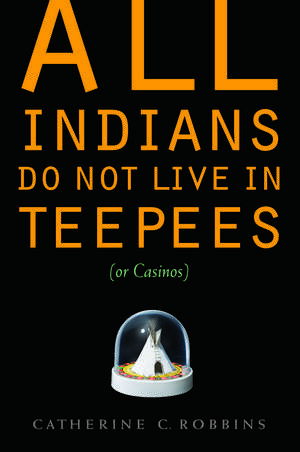 All Indians Do Not Live in Teepees (or Casinos) de Catherine C. Robbins